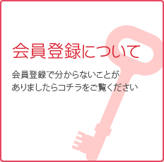 会員登録について 会員登録でわからないことがありましたらコチラをご覧ください。